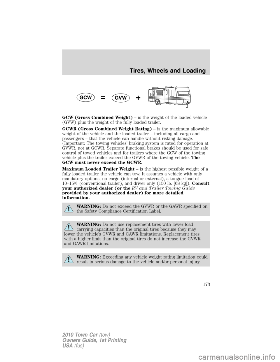 LINCOLN TOWN CAR 2010 Owners Manual GCW (Gross Combined Weight)– is the weight of the loaded vehicle
(GVW) plus the weight of the fully loaded trailer.
GCWR (Gross Combined Weight Rating)– is the maximum allowable
weight of the vehi LINCOLN TOWN CAR 2010 Owners Manual GCW (Gross Combined Weight)– is the weight of the loaded vehicle
(GVW) plus the weight of the fully loaded trailer.
GCWR (Gross Combined Weight Rating)– is the maximum allowable
weight of the vehi