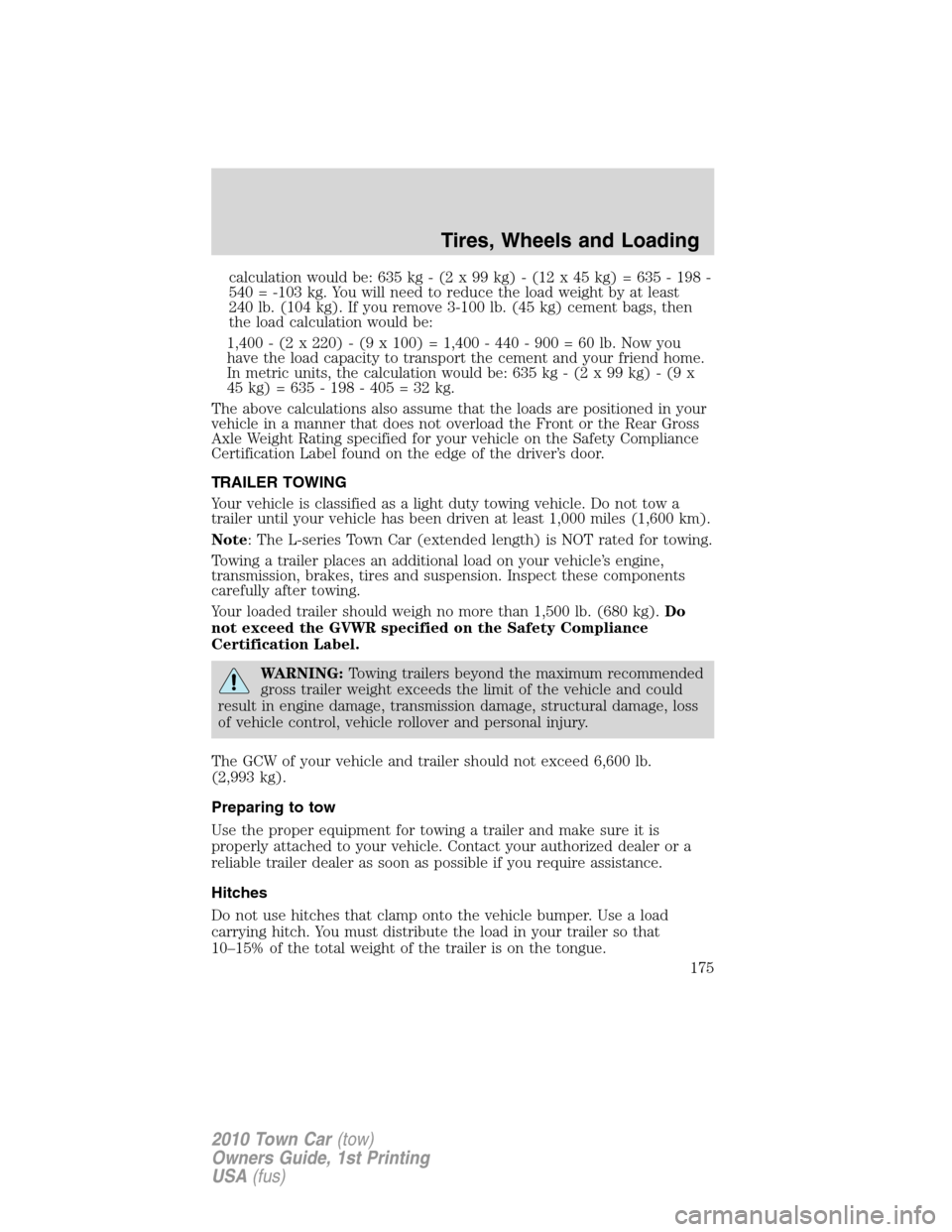 LINCOLN TOWN CAR 2010 Owners Manual calculation would be: 635 kg - (2 x 99 kg) - (12 x 45 kg) = 635 - 198 -
540 = -103 kg. You will need to reduce the load weight by at least
240 lb. (104 kg). If you remove 3-100 lb. (45 kg) cement bags LINCOLN TOWN CAR 2010 Owners Manual calculation would be: 635 kg - (2 x 99 kg) - (12 x 45 kg) = 635 - 198 -
540 = -103 kg. You will need to reduce the load weight by at least
240 lb. (104 kg). If you remove 3-100 lb. (45 kg) cement bags