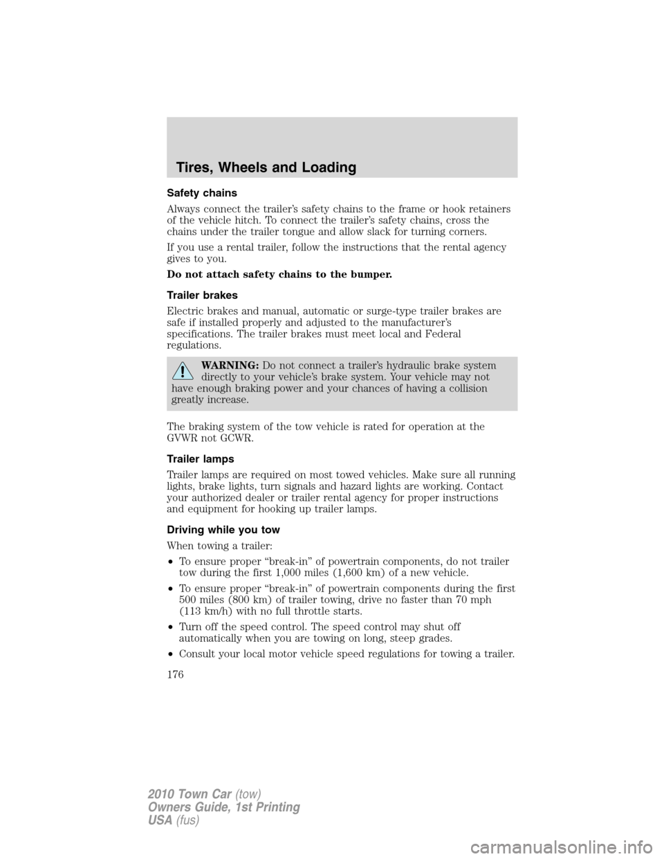 LINCOLN TOWN CAR 2010  Owners Manual Safety chains
Always connect the trailer’s safety chains to the frame or hook retainers
of the vehicle hitch. To connect the trailer’s safety chains, cross the
chains under the trailer tongue and 