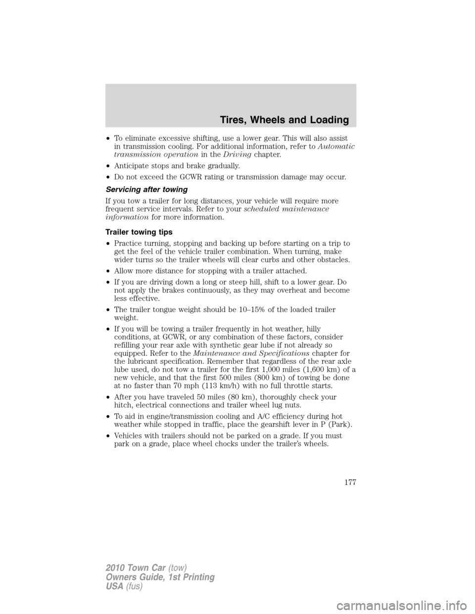 LINCOLN TOWN CAR 2010 Owners Manual •To eliminate excessive shifting, use a lower gear. This will also assist
in transmission cooling. For additional information, refer toAutomatic
transmission operationin theDrivingchapter.
•Antici