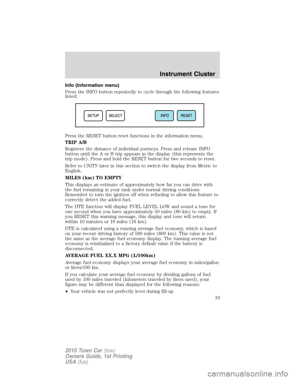 LINCOLN TOWN CAR 2010 User Guide Info (Information menu)
Press the INFO button repeatedly to cycle through the following features
listed:
Press the RESET button reset functions in the information menu.
TRIP A/B
Registers the distance