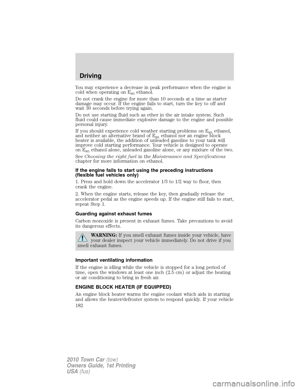 LINCOLN TOWN CAR 2010 Owners Manual You may experience a decrease in peak performance when the engine is
cold when operating on E
85ethanol.
Do not crank the engine for more than 10 seconds at a time as starter
damage may occur. If the 