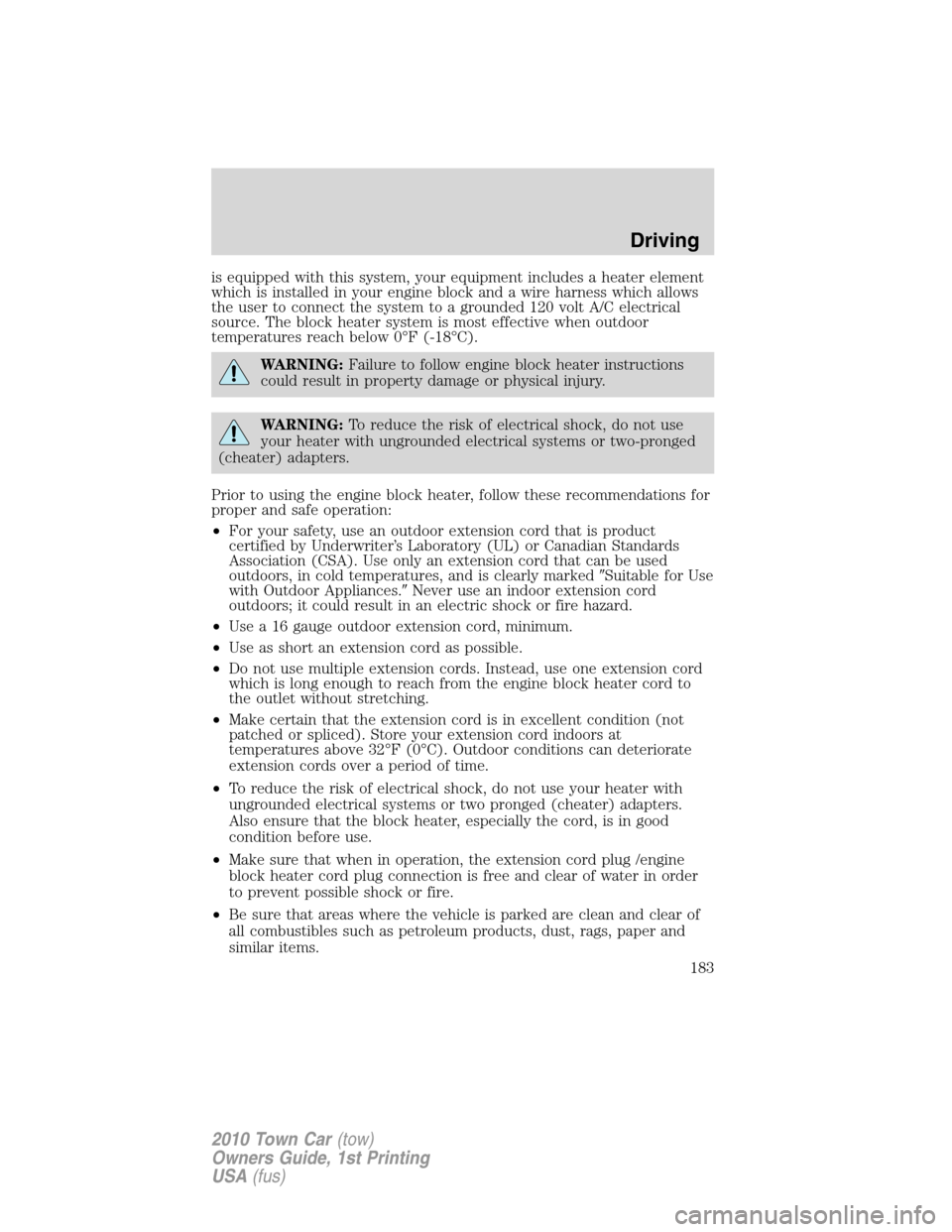 LINCOLN TOWN CAR 2010  Owners Manual is equipped with this system, your equipment includes a heater element
which is installed in your engine block and a wire harness which allows
the user to connect the system to a grounded 120 volt A/C