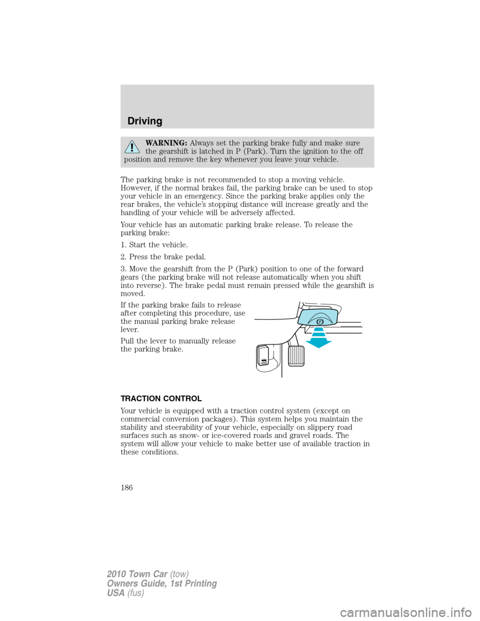 LINCOLN TOWN CAR 2010 Owners Manual WARNING:Always set the parking brake fully and make sure
the gearshift is latched in P (Park). Turn the ignition to the off
position and remove the key whenever you leave your vehicle.
The parking bra