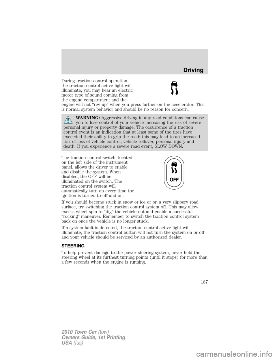 LINCOLN TOWN CAR 2010  Owners Manual During traction control operation,
the traction control active light will
illuminate, you may hear an electric
motor type of sound coming from
the engine compartment and the
engine will not “rev-up�