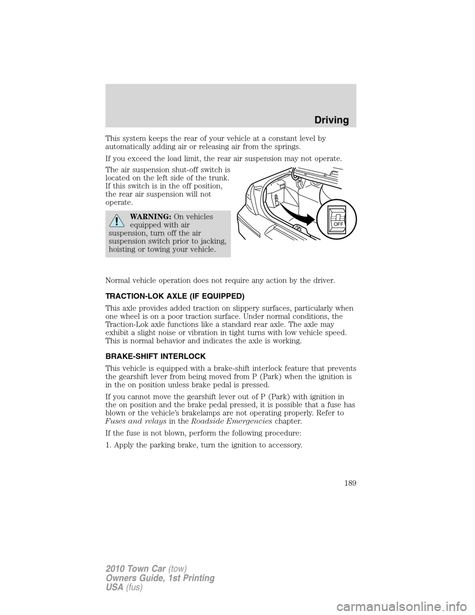 LINCOLN TOWN CAR 2010  Owners Manual This system keeps the rear of your vehicle at a constant level by
automatically adding air or releasing air from the springs.
If you exceed the load limit, the rear air suspension may not operate.
The