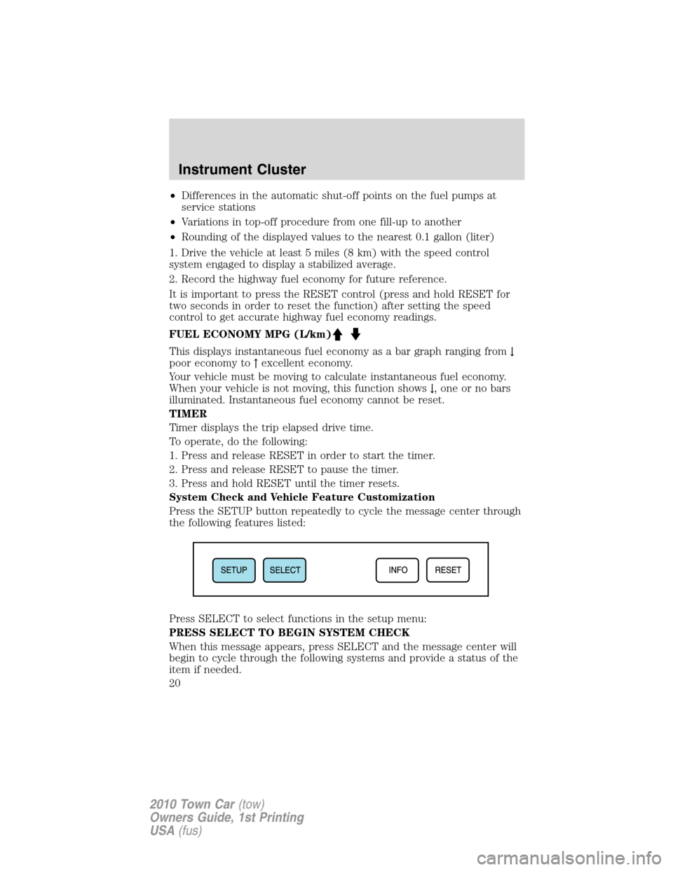 LINCOLN TOWN CAR 2010 User Guide •Differences in the automatic shut-off points on the fuel pumps at
service stations
•Variations in top-off procedure from one fill-up to another
•Rounding of the displayed values to the nearest 