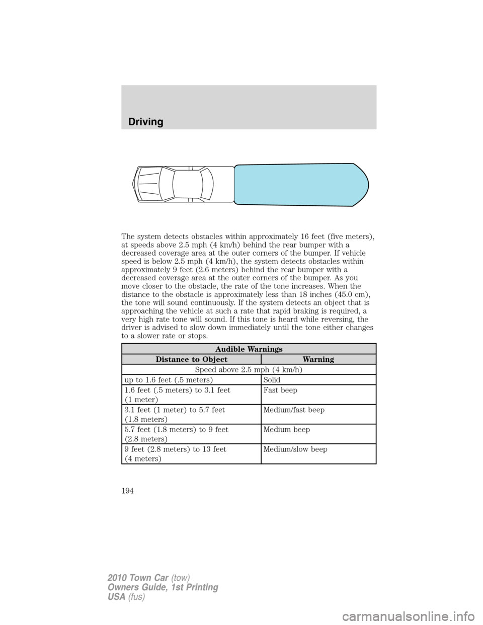 LINCOLN TOWN CAR 2010  Owners Manual The system detects obstacles within approximately 16 feet (five meters),
at speeds above 2.5 mph (4 km/h) behind the rear bumper with a
decreased coverage area at the outer corners of the bumper. If v