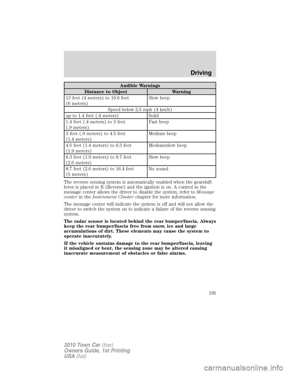 LINCOLN TOWN CAR 2010  Owners Manual Audible Warnings
Distance to Object Warning
13 feet (4 meters) to 19.6 feet
(6 meters)Slow beep
Speed below 2.5 mph (4 km/h)
up to 1.4 feet (.4 meters) Solid
1.4 feet (.4 meters) to 3 feet
(.9 meters)