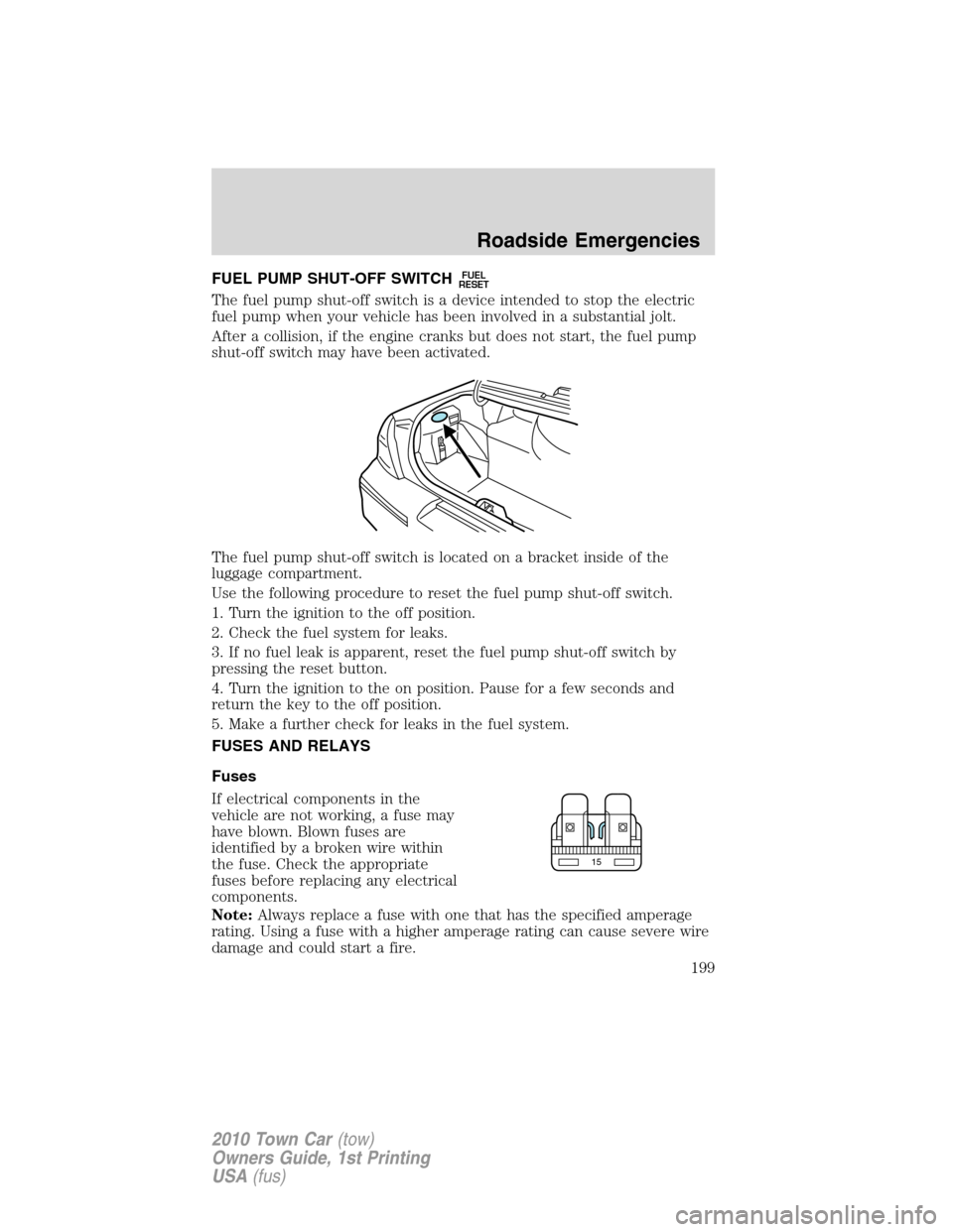 LINCOLN TOWN CAR 2010  Owners Manual FUEL PUMP SHUT-OFF SWITCHFUEL
RESET
The fuel pump shut-off switch is a device intended to stop the electric
fuel pump when your vehicle has been involved in a substantial jolt.
After a collision, if t