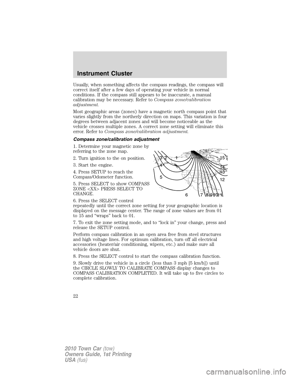 LINCOLN TOWN CAR 2010 User Guide Usually, when something affects the compass readings, the compass will
correct itself after a few days of operating your vehicle in normal
conditions. If the compass still appears to be inaccurate, a 