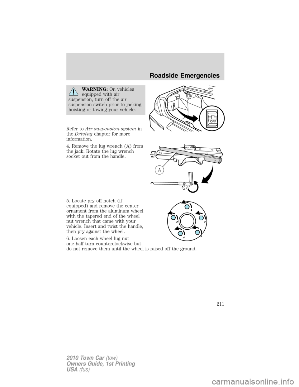 LINCOLN TOWN CAR 2010  Owners Manual WARNING:On vehicles
equipped with air
suspension, turn off the air
suspension switch prior to jacking,
hoisting or towing your vehicle.
Refer toAir suspension systemin
theDrivingchapter for more
infor