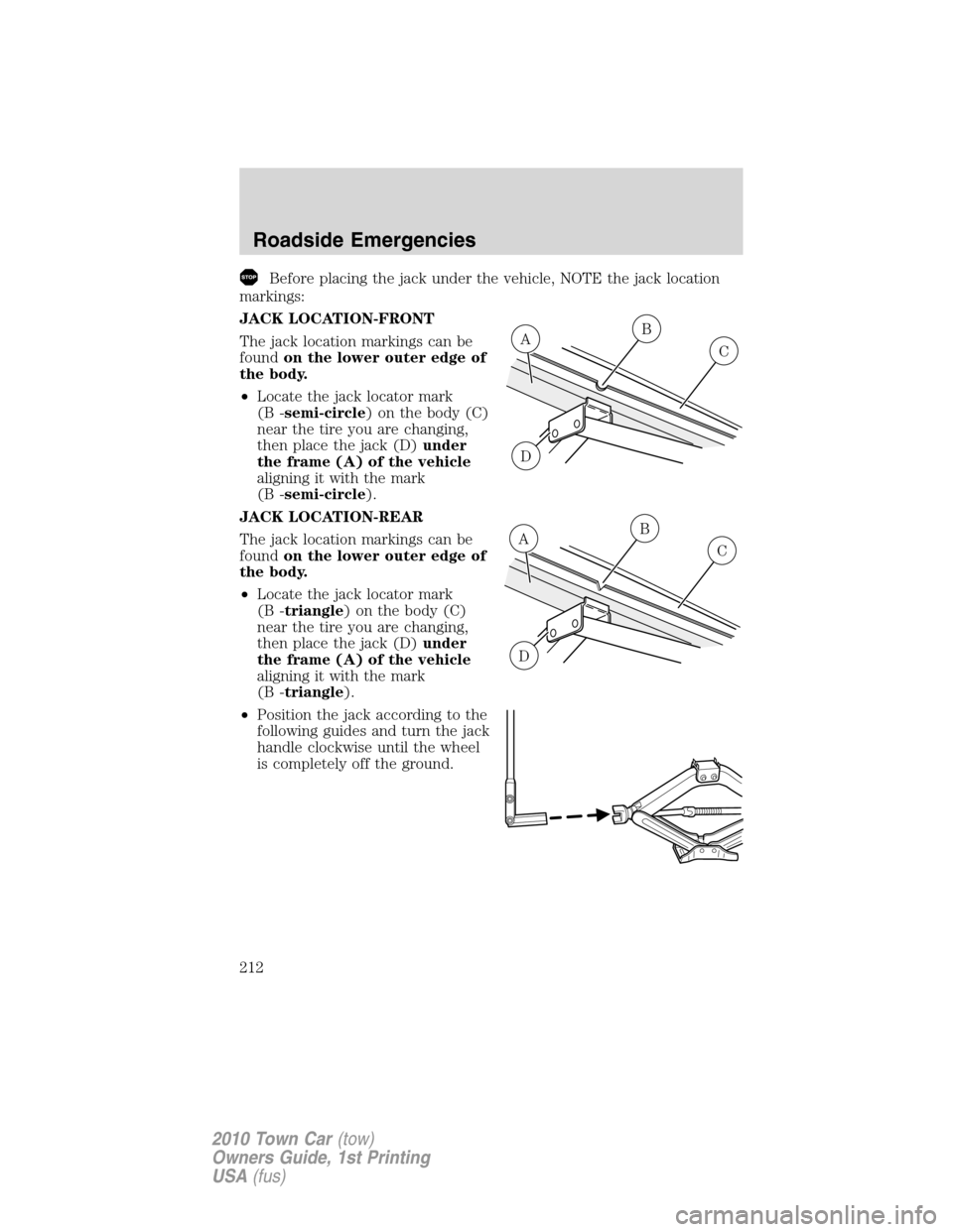 LINCOLN TOWN CAR 2010  Owners Manual Before placing the jack under the vehicle, NOTE the jack location
markings:
JACK LOCATION-FRONT
The jack location markings can be
foundon the lower outer edge of
the body.
•Locate the jack locator m