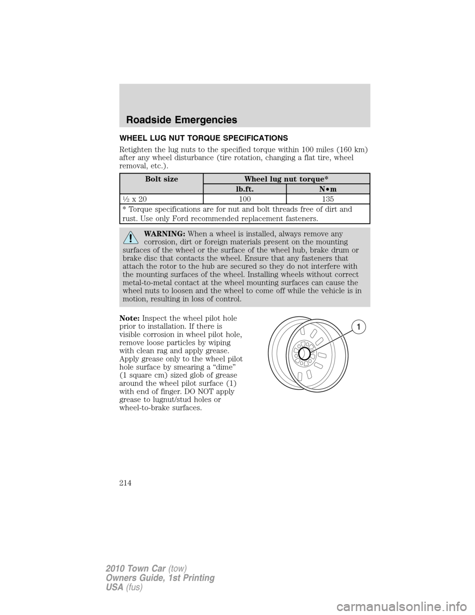 LINCOLN TOWN CAR 2010 User Guide WHEEL LUG NUT TORQUE SPECIFICATIONS
Retighten the lug nuts to the specified torque within 100 miles (160 km)
after any wheel disturbance (tire rotation, changing a flat tire, wheel
removal, etc.).
Bol