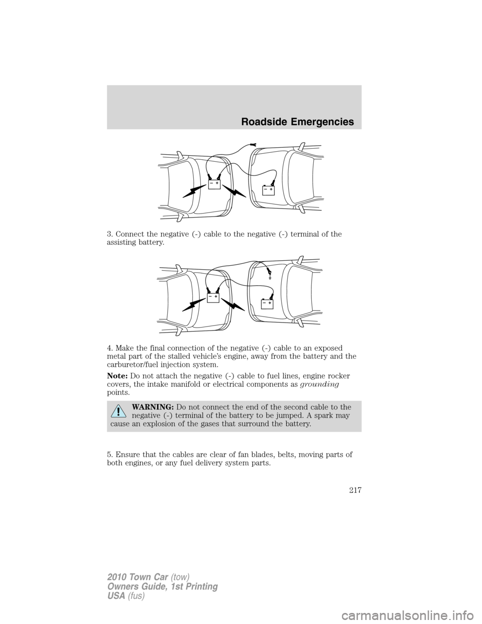 LINCOLN TOWN CAR 2010  Owners Manual 3. Connect the negative (-) cable to the negative (-) terminal of the
assisting battery.
4. Make the final connection of the negative (-) cable to an exposed
metal part of the stalled vehicle’s engi