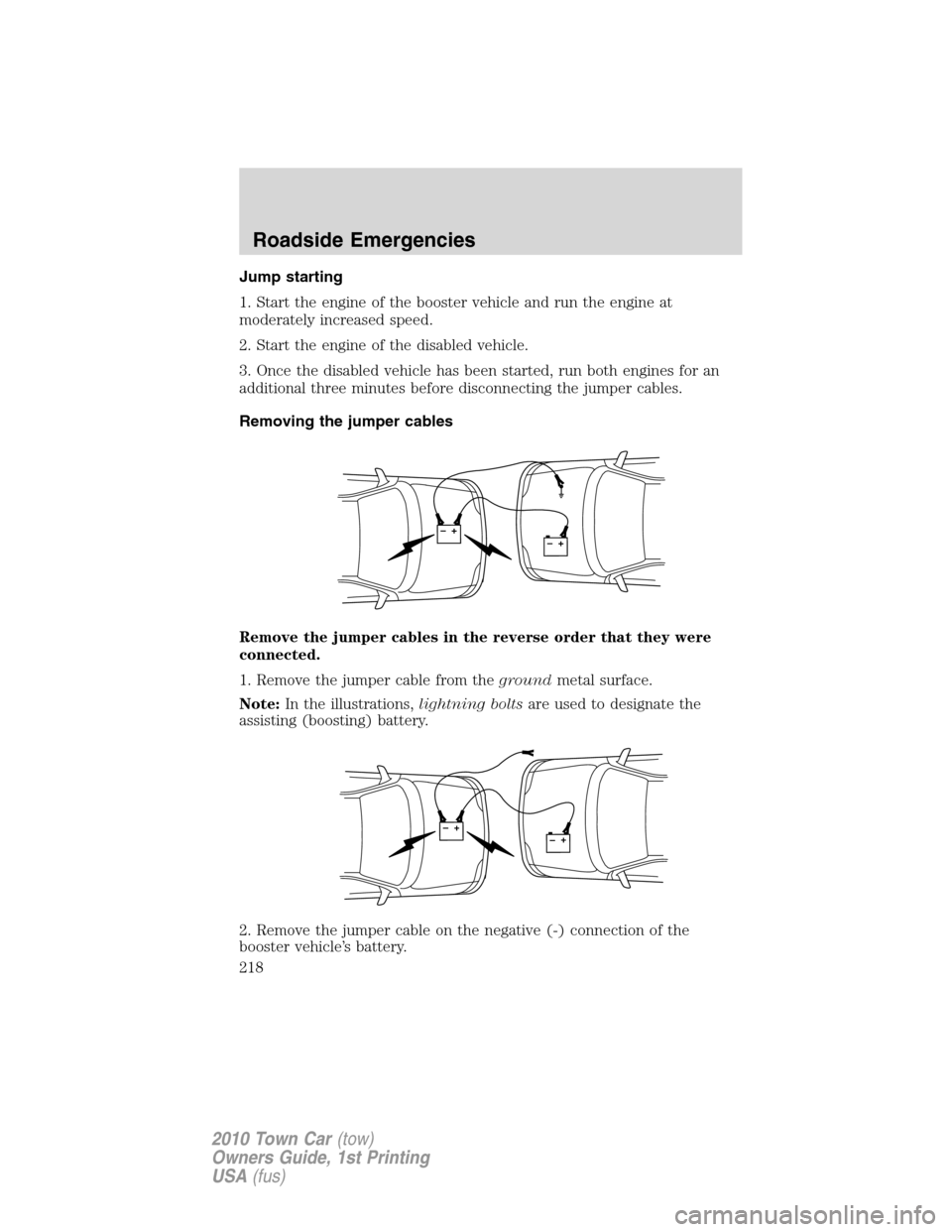 LINCOLN TOWN CAR 2010 Service Manual Jump starting
1. Start the engine of the booster vehicle and run the engine at
moderately increased speed.
2. Start the engine of the disabled vehicle.
3. Once the disabled vehicle has been started, r