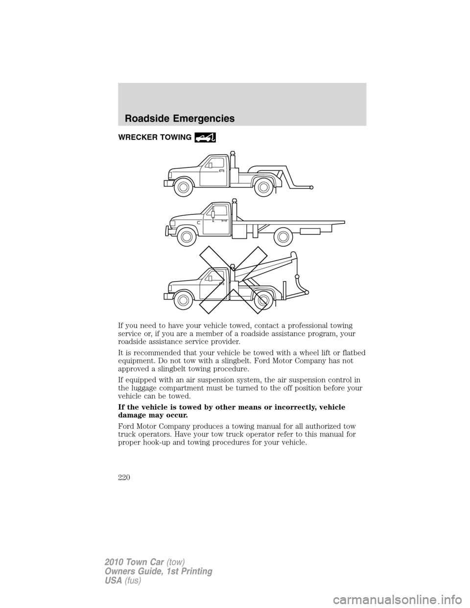 LINCOLN TOWN CAR 2010  Owners Manual WRECKER TOWING
If you need to have your vehicle towed, contact a professional towing
service or, if you are a member of a roadside assistance program, your
roadside assistance service provider.
It is 