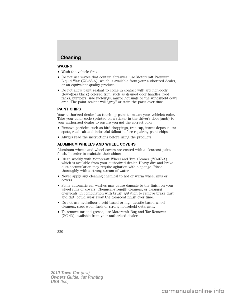 LINCOLN TOWN CAR 2010 Owners Manual WAXING
•Wash the vehicle first.
•Do not use waxes that contain abrasives; use Motorcraft Premium
Liquid Wax (ZC-53-A), which is available from your authorized dealer,
or an equivalent quality prod LINCOLN TOWN CAR 2010 Owners Manual WAXING
•Wash the vehicle first.
•Do not use waxes that contain abrasives; use Motorcraft Premium
Liquid Wax (ZC-53-A), which is available from your authorized dealer,
or an equivalent quality prod