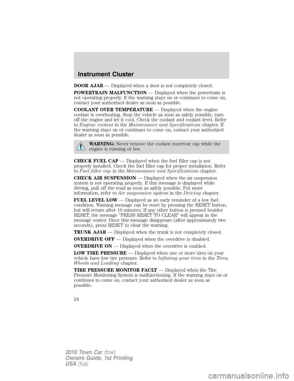 LINCOLN TOWN CAR 2010 User Guide DOOR AJAR— Displayed when a door is not completely closed.
POWERTRAIN MALFUNCTION— Displayed when the powertrain is
not operating properly. If the warning stays on or continues to come on,
contact