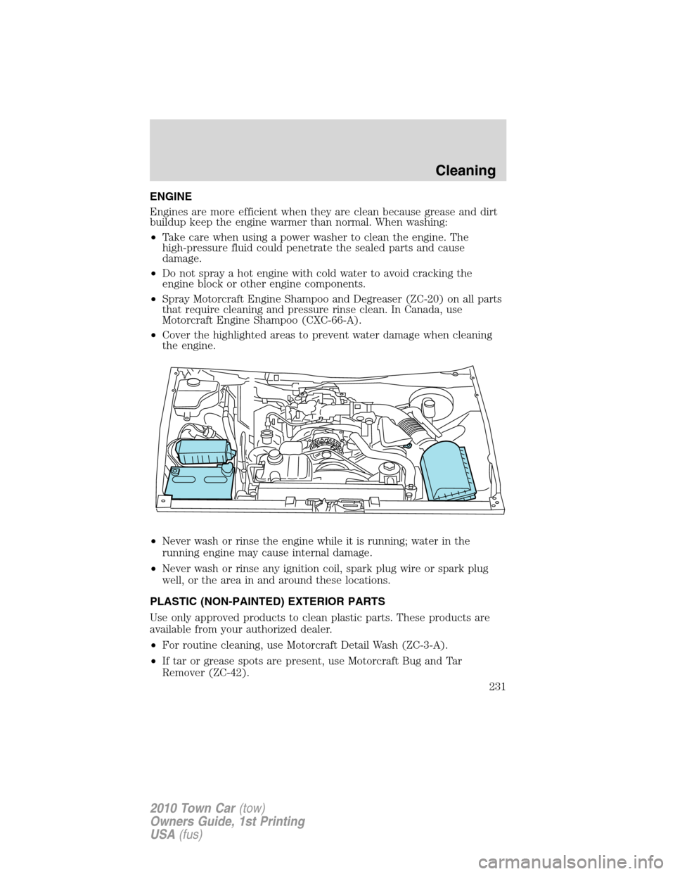 LINCOLN TOWN CAR 2010 Service Manual ENGINE
Engines are more efficient when they are clean because grease and dirt
buildup keep the engine warmer than normal. When washing:
•Take care when using a power washer to clean the engine. The
