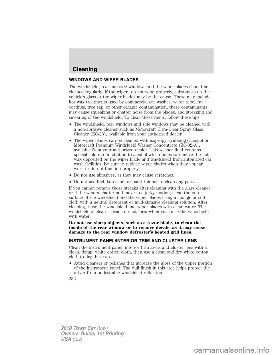 LINCOLN TOWN CAR 2010  Owners Manual WINDOWS AND WIPER BLADES
The windshield, rear and side windows and the wiper blades should be
cleaned regularly. If the wipers do not wipe properly, substances on the
vehicle’s glass or the wiper bl