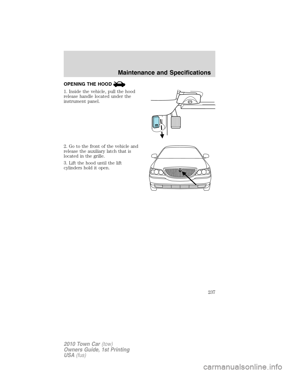 LINCOLN TOWN CAR 2010  Owners Manual OPENING THE HOOD
1. Inside the vehicle, pull the hood
release handle located under the
instrument panel.
2. Go to the front of the vehicle and
release the auxiliary latch that is
located in the grille