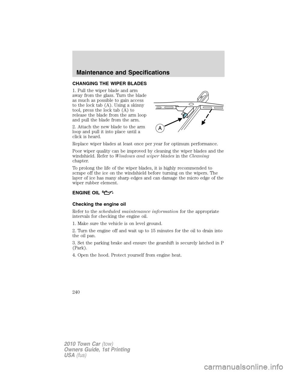 LINCOLN TOWN CAR 2010  Owners Manual CHANGING THE WIPER BLADES
1. Pull the wiper blade and arm
away from the glass. Turn the blade
as much as possible to gain access
to the lock tab (A). Using a skinny
tool, press the lock tab (A) to
rel