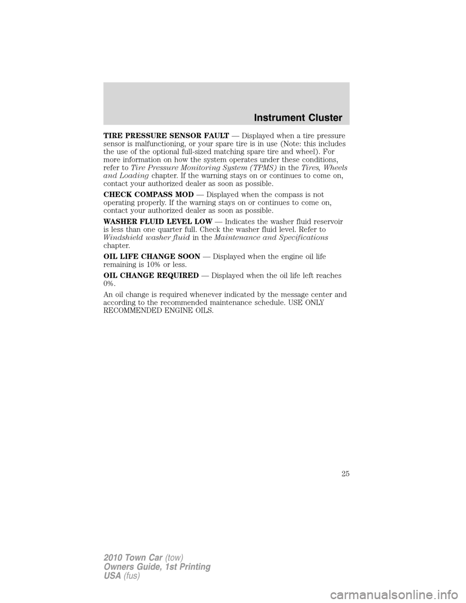 LINCOLN TOWN CAR 2010  Owners Manual TIRE PRESSURE SENSOR FAULT— Displayed when a tire pressure
sensor is malfunctioning, or your spare tire is in use (Note: this includes
the use of the optional full-sized matching spare tire and whee