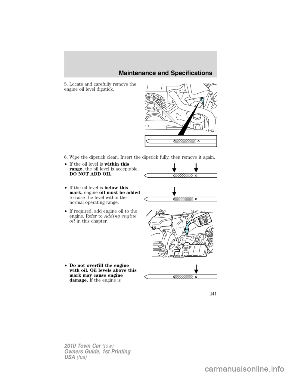 LINCOLN TOWN CAR 2010  Owners Manual 5. Locate and carefully remove the
engine oil level dipstick.
6. Wipe the dipstick clean. Insert the dipstick fully, then remove it again.
•If the oil level iswithin this
range,the oil level is acce