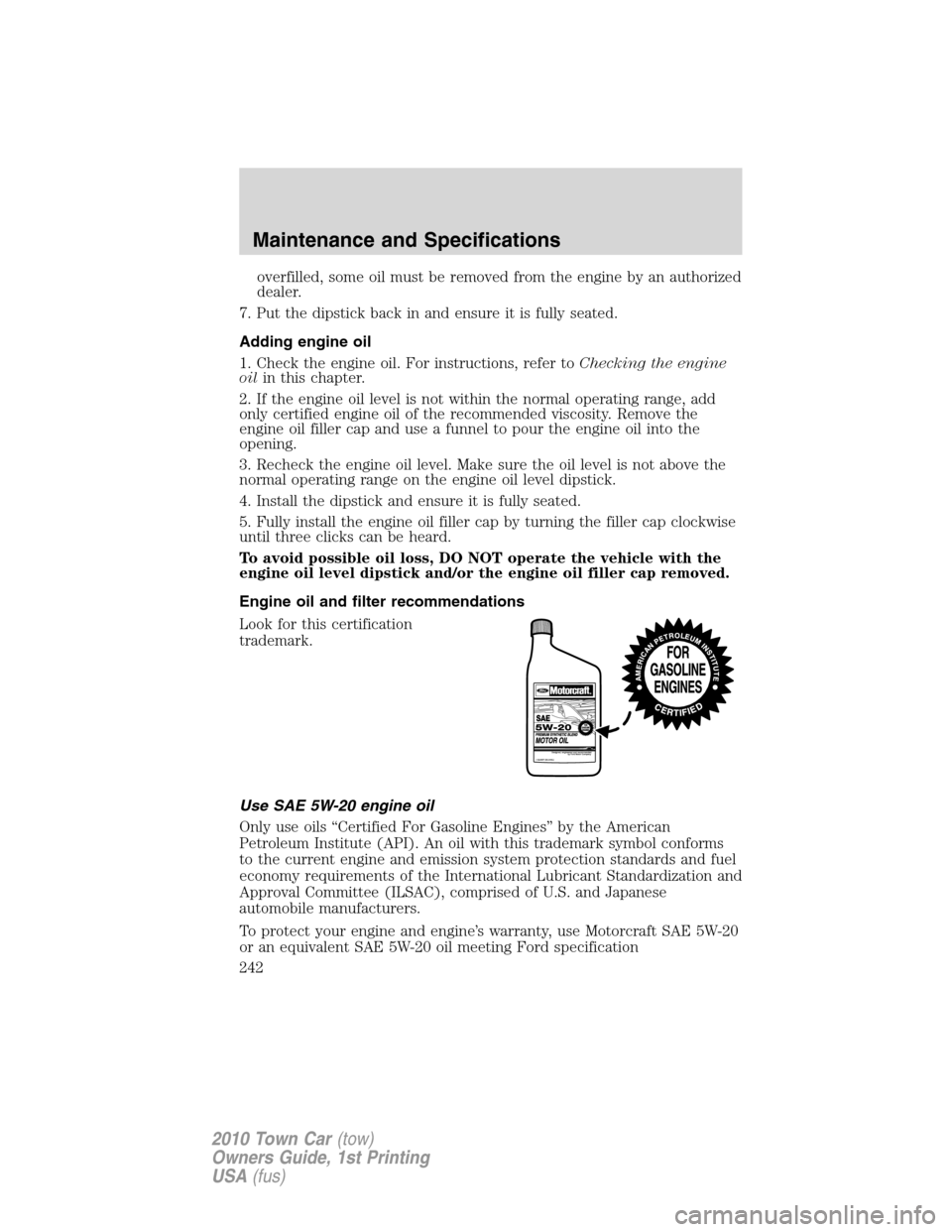 LINCOLN TOWN CAR 2010  Owners Manual overfilled, some oil must be removed from the engine by an authorized
dealer.
7. Put the dipstick back in and ensure it is fully seated.
Adding engine oil
1. Check the engine oil. For instructions, re