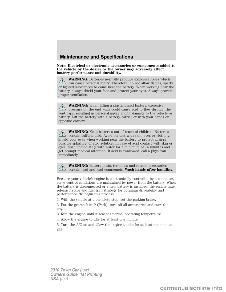 LINCOLN TOWN CAR 2010 Owners Manual Note: Electrical or electronic accessories or components added to
the vehicle by the dealer or the owner may adversely affect
battery performance and durability.
WARNING:Batteries normally produce exp LINCOLN TOWN CAR 2010 Owners Manual Note: Electrical or electronic accessories or components added to
the vehicle by the dealer or the owner may adversely affect
battery performance and durability.
WARNING:Batteries normally produce exp