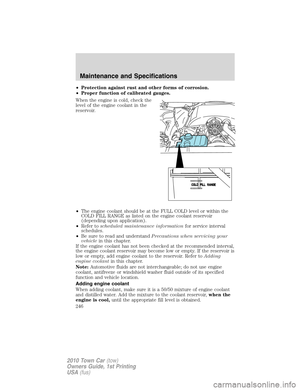 LINCOLN TOWN CAR 2010 Service Manual •Protection against rust and other forms of corrosion.
•Proper function of calibrated gauges.
When the engine is cold, check the
level of the engine coolant in the
reservoir.
•The engine coolant