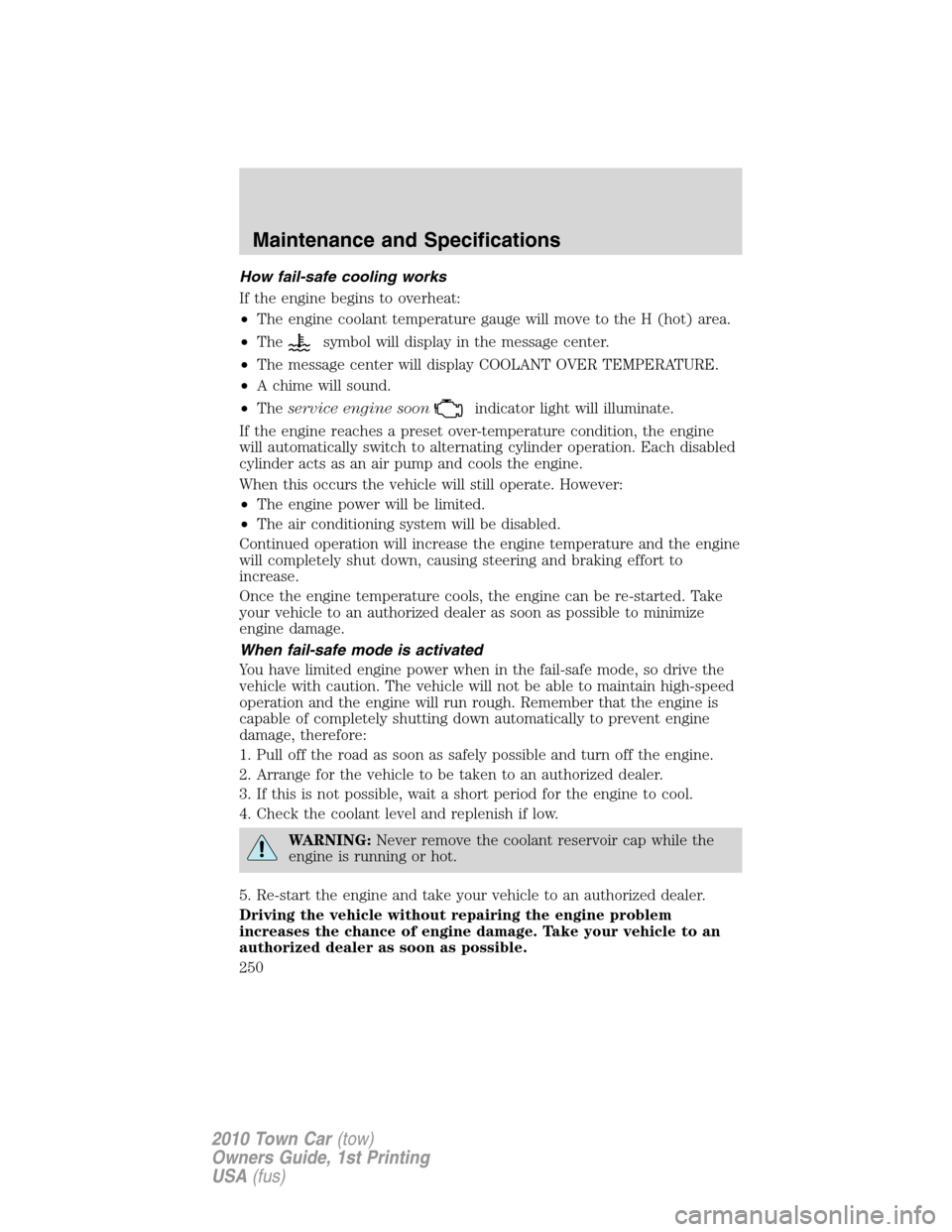 LINCOLN TOWN CAR 2010 Owners Manual How fail-safe cooling works
If the engine begins to overheat:
•The engine coolant temperature gauge will move to the H (hot) area.
•The
symbol will display in the message center.
•The message ce LINCOLN TOWN CAR 2010 Owners Manual How fail-safe cooling works
If the engine begins to overheat:
•The engine coolant temperature gauge will move to the H (hot) area.
•The
symbol will display in the message center.
•The message ce