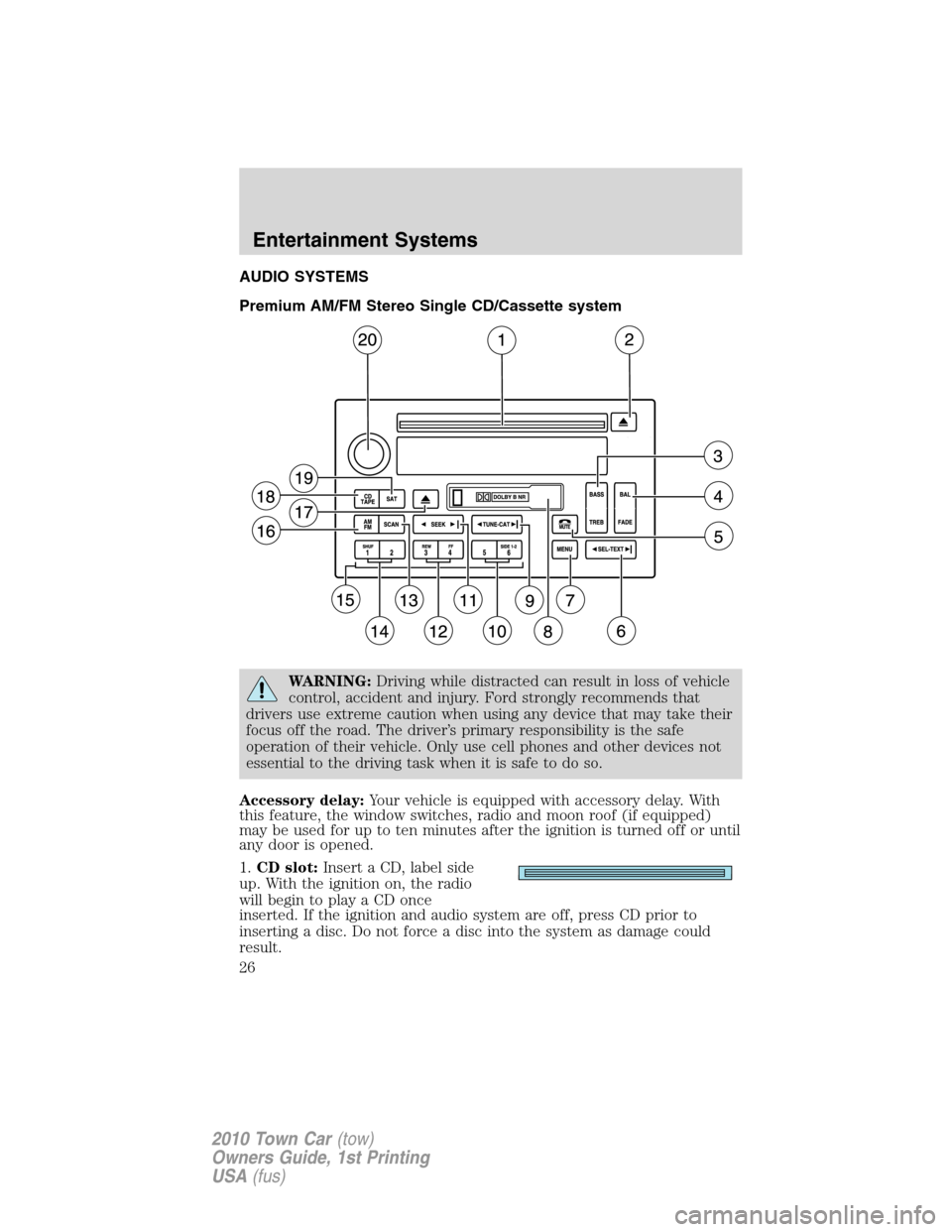 LINCOLN TOWN CAR 2010 Owners Manual AUDIO SYSTEMS
Premium AM/FM Stereo Single CD/Cassette system
WARNING:Driving while distracted can result in loss of vehicle
control, accident and injury. Ford strongly recommends that
drivers use extr