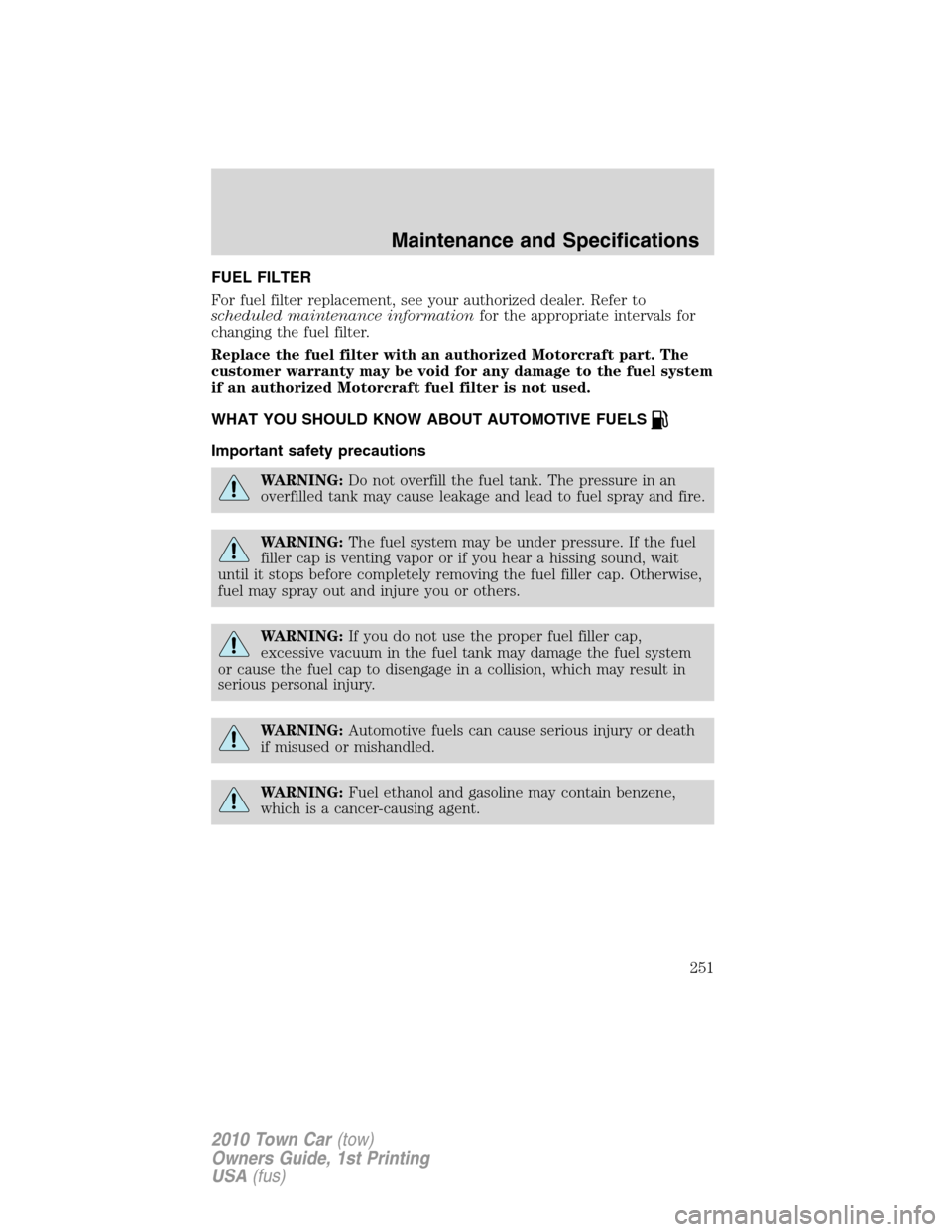 LINCOLN TOWN CAR 2010 Owners Manual FUEL FILTER
For fuel filter replacement, see your authorized dealer. Refer to
scheduled maintenance informationfor the appropriate intervals for
changing the fuel filter.
Replace the fuel filter with LINCOLN TOWN CAR 2010 Owners Manual FUEL FILTER
For fuel filter replacement, see your authorized dealer. Refer to
scheduled maintenance informationfor the appropriate intervals for
changing the fuel filter.
Replace the fuel filter with
