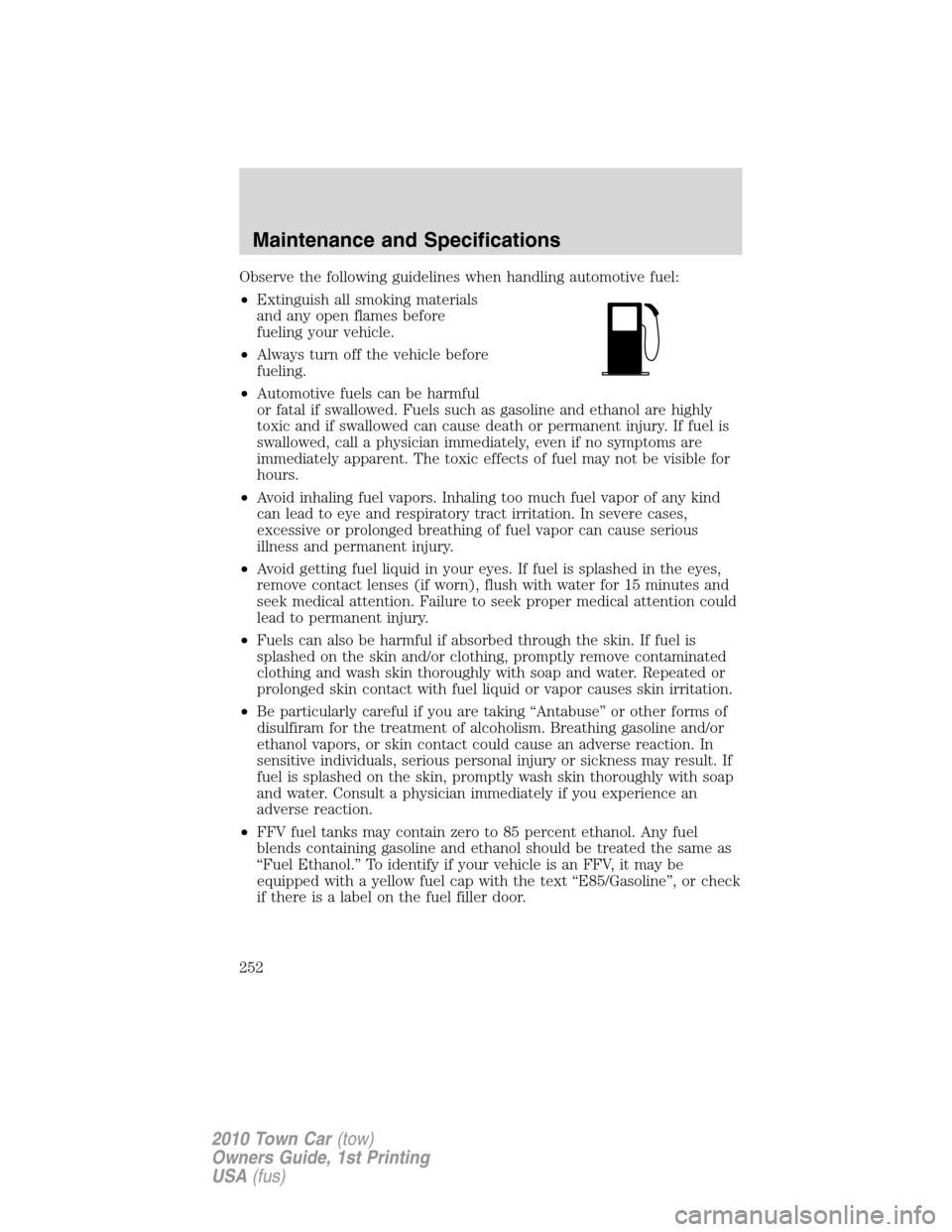 LINCOLN TOWN CAR 2010  Owners Manual Observe the following guidelines when handling automotive fuel:
•Extinguish all smoking materials
and any open flames before
fueling your vehicle.
•Always turn off the vehicle before
fueling.
•A