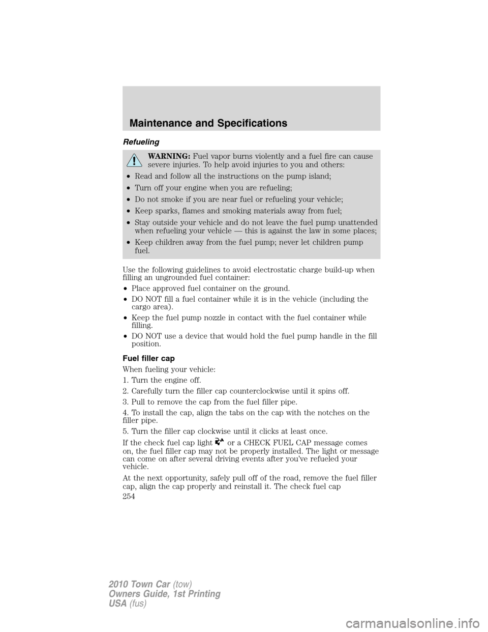 LINCOLN TOWN CAR 2010  Owners Manual Refueling
WARNING:Fuel vapor burns violently and a fuel fire can cause
severe injuries. To help avoid injuries to you and others:
•Read and follow all the instructions on the pump island;
•Turn of