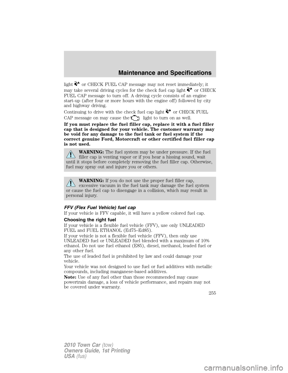 LINCOLN TOWN CAR 2010  Owners Manual lightor CHECK FUEL CAP message may not reset immediately; it
may take several driving cycles for the check fuel cap light
or CHECK
FUEL CAP message to turn off. A driving cycle consists of an engine
s