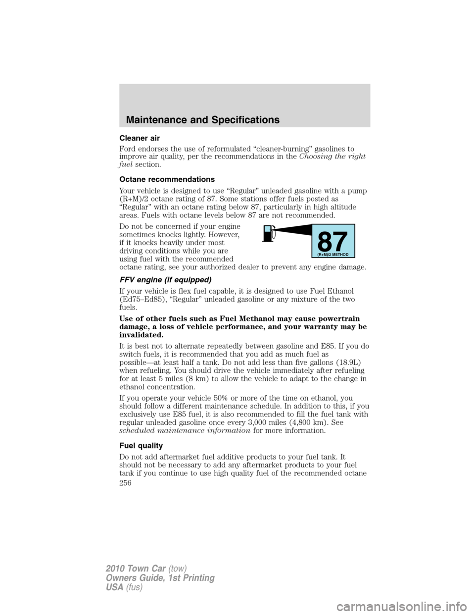 LINCOLN TOWN CAR 2010  Owners Manual Cleaner air
Ford endorses the use of reformulated “cleaner-burning” gasolines to
improve air quality, per the recommendations in theChoosing the right
fuelsection.
Octane recommendations
Your vehi