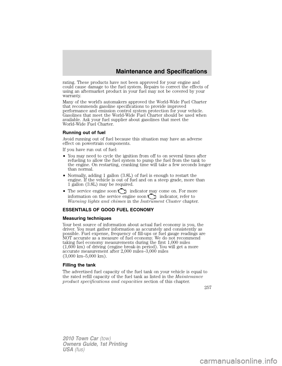 LINCOLN TOWN CAR 2010  Owners Manual rating. These products have not been approved for your engine and
could cause damage to the fuel system. Repairs to correct the effects of
using an aftermarket product in your fuel may not be covered 