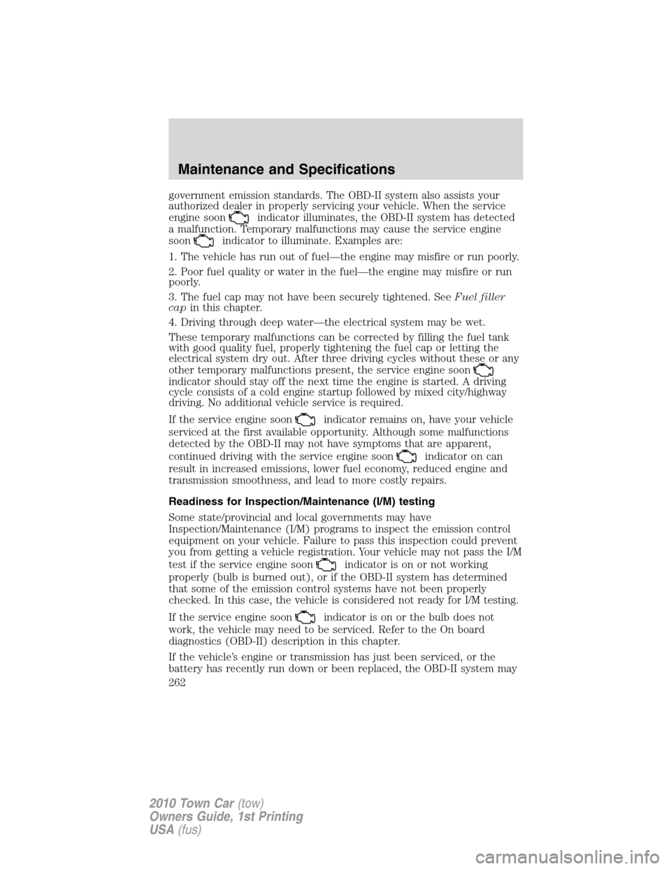 LINCOLN TOWN CAR 2010 User Guide government emission standards. The OBD-II system also assists your
authorized dealer in properly servicing your vehicle. When the service
engine soon
indicator illuminates, the OBD-II system has detec