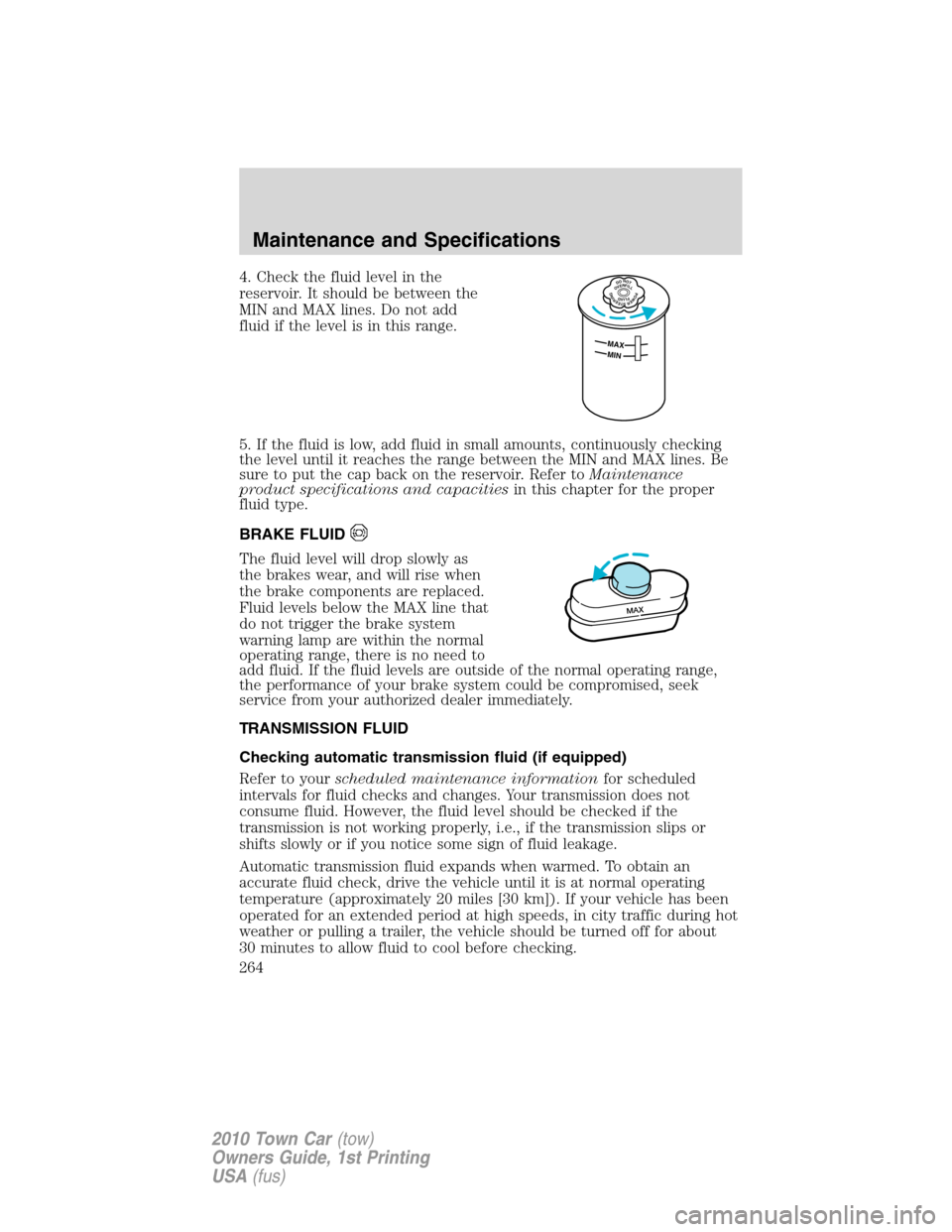 LINCOLN TOWN CAR 2010 Owners Manual 4. Check the fluid level in the
reservoir. It should be between the
MIN and MAX lines. Do not add
fluid if the level is in this range.
5. If the fluid is low, add fluid in small amounts, continuously LINCOLN TOWN CAR 2010 Owners Manual 4. Check the fluid level in the
reservoir. It should be between the
MIN and MAX lines. Do not add
fluid if the level is in this range.
5. If the fluid is low, add fluid in small amounts, continuously