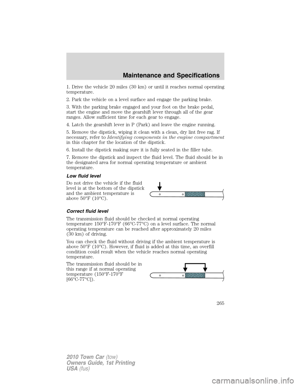 LINCOLN TOWN CAR 2010 Owners Manual 1. Drive the vehicle 20 miles (30 km) or until it reaches normal operating
temperature.
2. Park the vehicle on a level surface and engage the parking brake.
3. With the parking brake engaged and your 