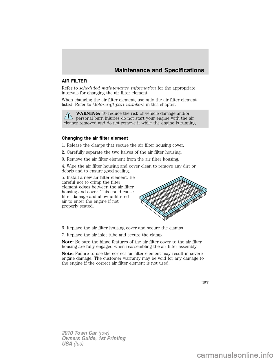 LINCOLN TOWN CAR 2010 Owners Manual AIR FILTER
Refer toscheduled maintenance informationfor the appropriate
intervals for changing the air filter element.
When changing the air filter element, use only the air filter element
listed. Ref LINCOLN TOWN CAR 2010 Owners Manual AIR FILTER
Refer toscheduled maintenance informationfor the appropriate
intervals for changing the air filter element.
When changing the air filter element, use only the air filter element
listed. Ref