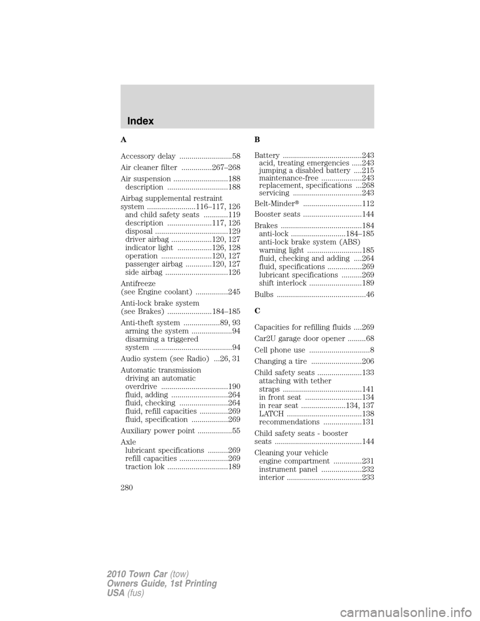 LINCOLN TOWN CAR 2010 User Guide A
Accessory delay ..........................58
Air cleaner filter ...............267–268
Air suspension ...........................188
description ..............................188
Airbag supplement