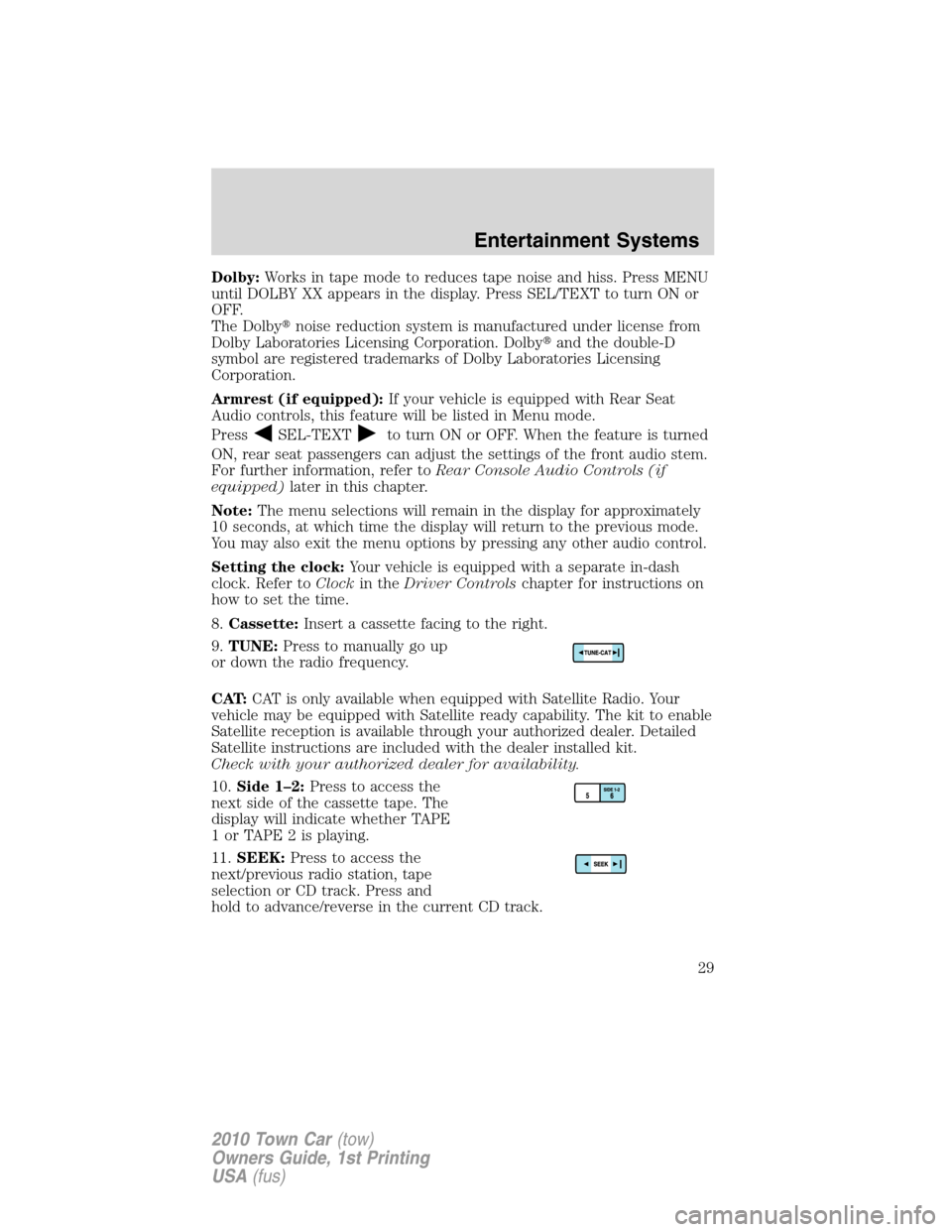 LINCOLN TOWN CAR 2010  Owners Manual Dolby:Works in tape mode to reduces tape noise and hiss. Press MENU
until DOLBY XX appears in the display. Press SEL/TEXT to turn ON or
OFF.
The Dolbynoise reduction system is manufactured under lice