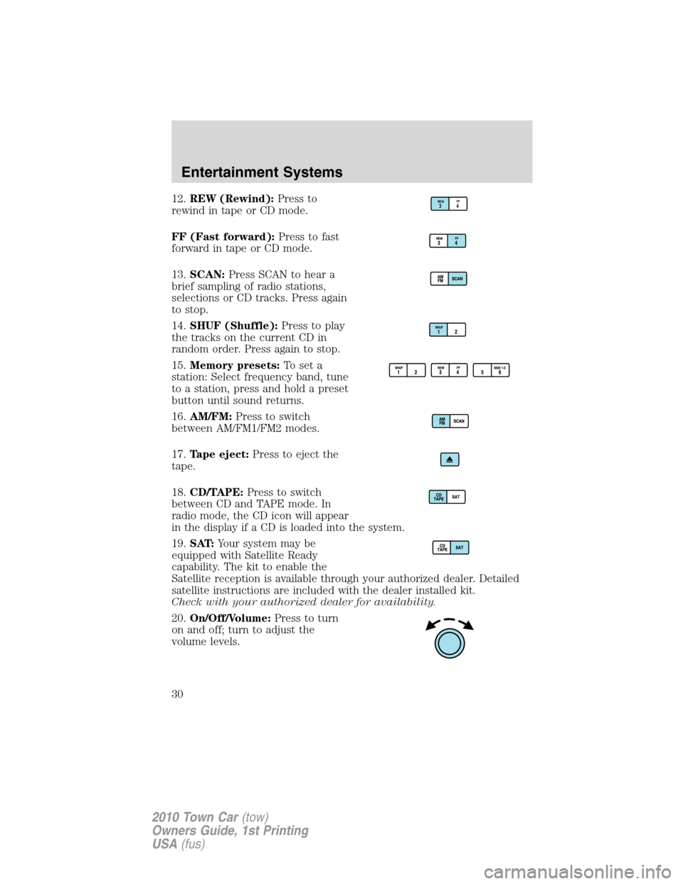 LINCOLN TOWN CAR 2010 Owners Manual 12.REW (Rewind):Press to
rewind in tape or CD mode.
FF (Fast forward):Press to fast
forward in tape or CD mode.
13.SCAN:Press SCAN to hear a
brief sampling of radio stations,
selections or CD tracks. 