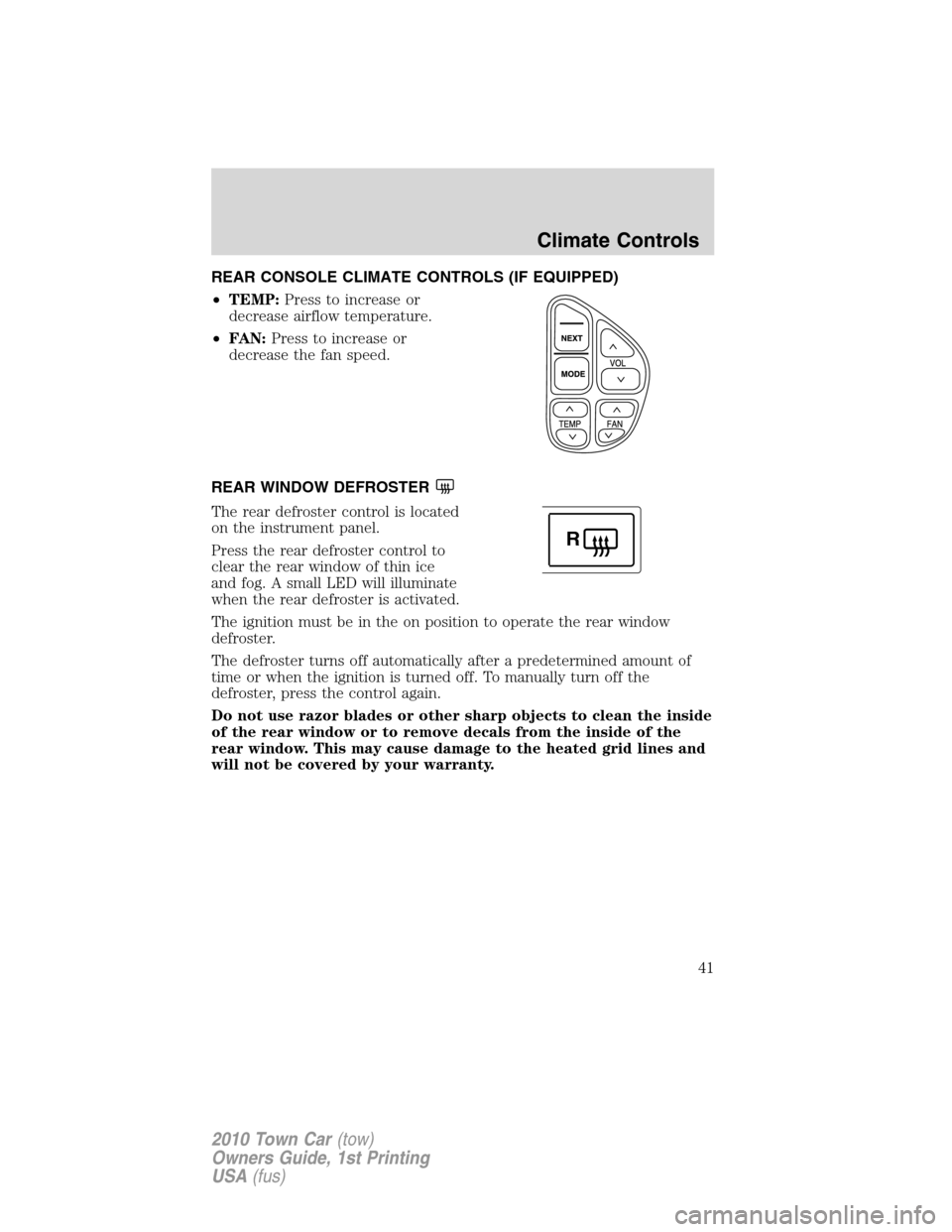 LINCOLN TOWN CAR 2010 Service Manual REAR CONSOLE CLIMATE CONTROLS (IF EQUIPPED)
•TEMP:Press to increase or
decrease airflow temperature.
•FAN:Press to increase or
decrease the fan speed.
REAR WINDOW DEFROSTER
The rear defroster cont LINCOLN TOWN CAR 2010 Service Manual REAR CONSOLE CLIMATE CONTROLS (IF EQUIPPED)
•TEMP:Press to increase or
decrease airflow temperature.
•FAN:Press to increase or
decrease the fan speed.
REAR WINDOW DEFROSTER
The rear defroster cont