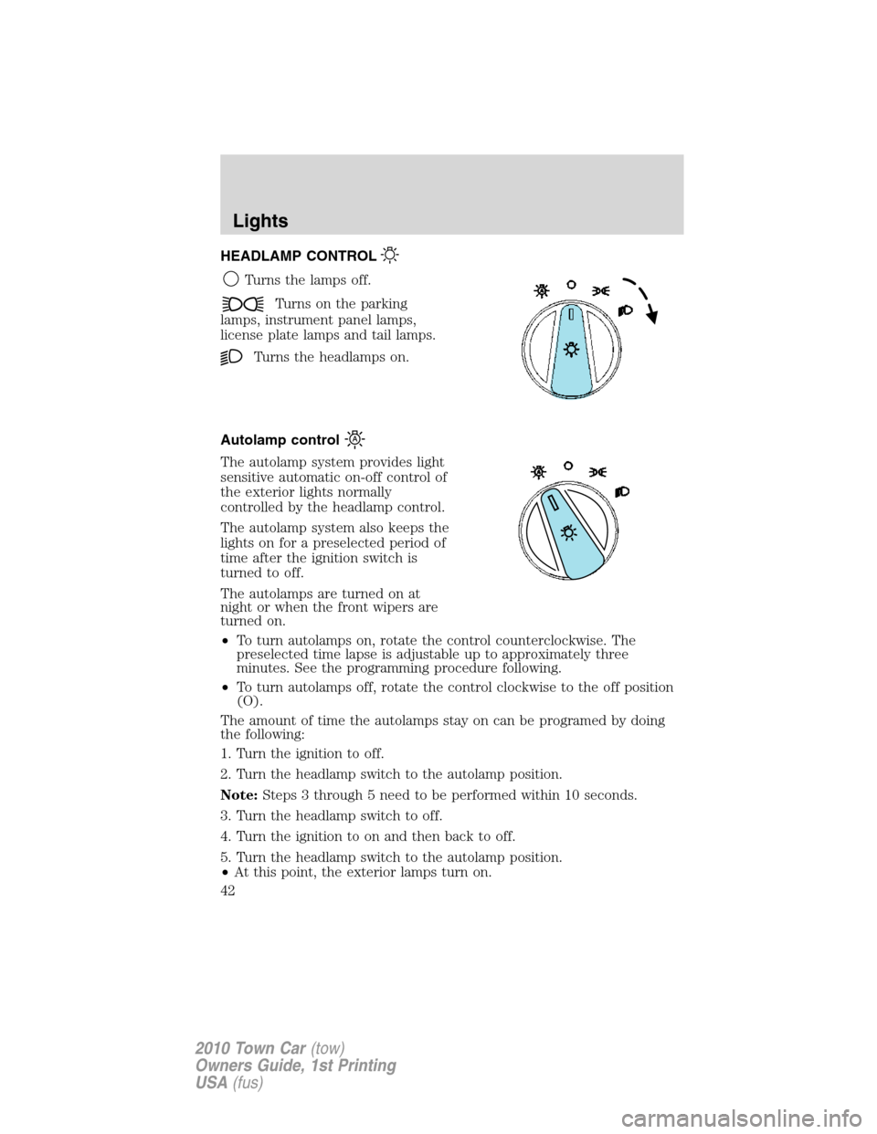 LINCOLN TOWN CAR 2010 Service Manual HEADLAMP CONTROL
Turns the lamps off.
Turns on the parking
lamps, instrument panel lamps,
license plate lamps and tail lamps.
Turns the headlamps on.
Autolamp control
The autolamp system provides ligh LINCOLN TOWN CAR 2010 Service Manual HEADLAMP CONTROL
Turns the lamps off.
Turns on the parking
lamps, instrument panel lamps,
license plate lamps and tail lamps.
Turns the headlamps on.
Autolamp control
The autolamp system provides ligh