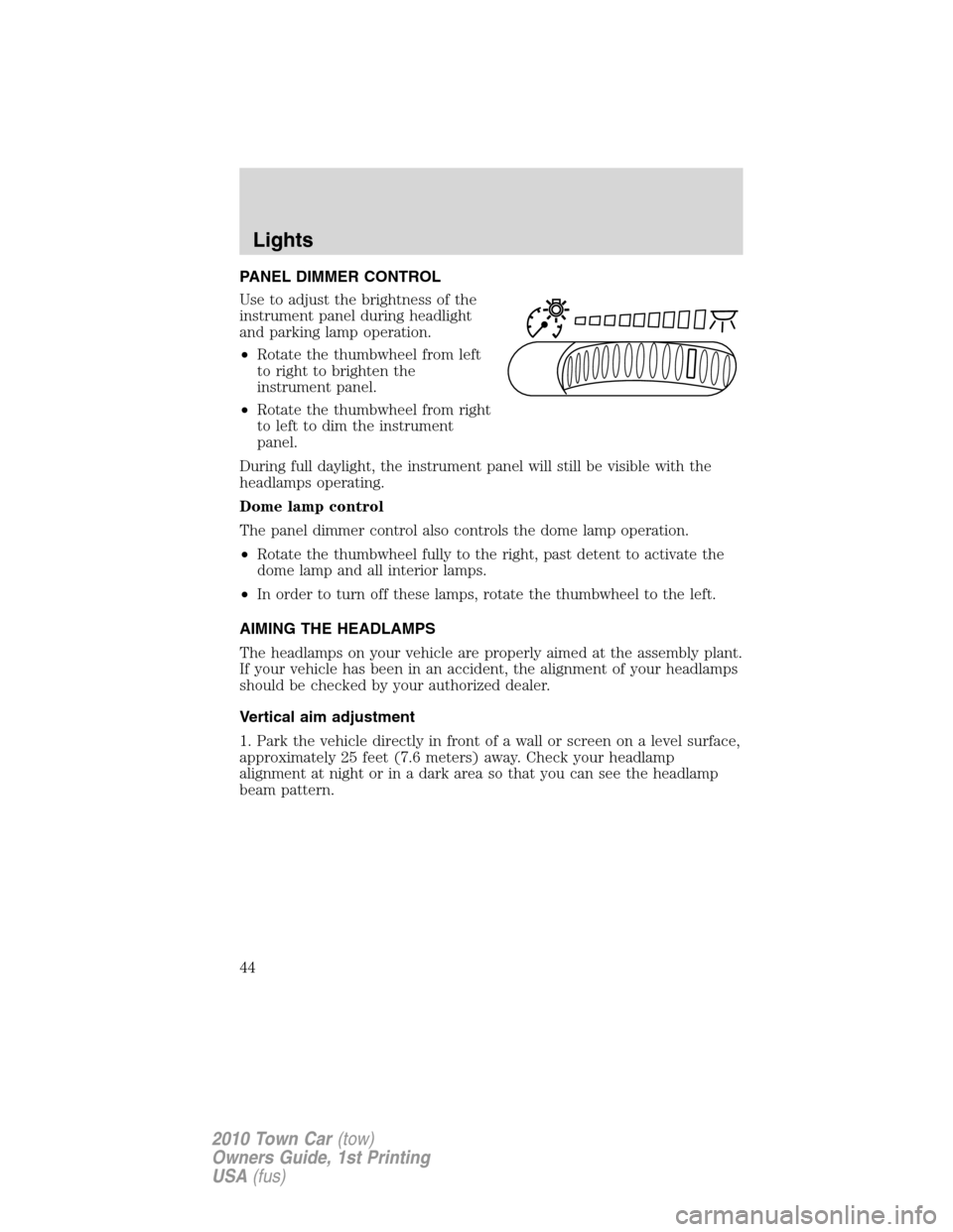 LINCOLN TOWN CAR 2010 Service Manual PANEL DIMMER CONTROL
Use to adjust the brightness of the
instrument panel during headlight
and parking lamp operation.
•Rotate the thumbwheel from left
to right to brighten the
instrument panel.
• LINCOLN TOWN CAR 2010 Service Manual PANEL DIMMER CONTROL
Use to adjust the brightness of the
instrument panel during headlight
and parking lamp operation.
•Rotate the thumbwheel from left
to right to brighten the
instrument panel.
•